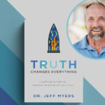 Truth Changes Everything by Dr. Jeff Myers