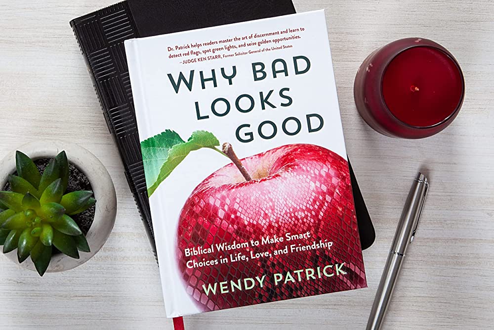 Why Bad Looks Good- Biblical Wisdom to Make Smart Choices in Life, Love, and Friendship by Wendy Patrick